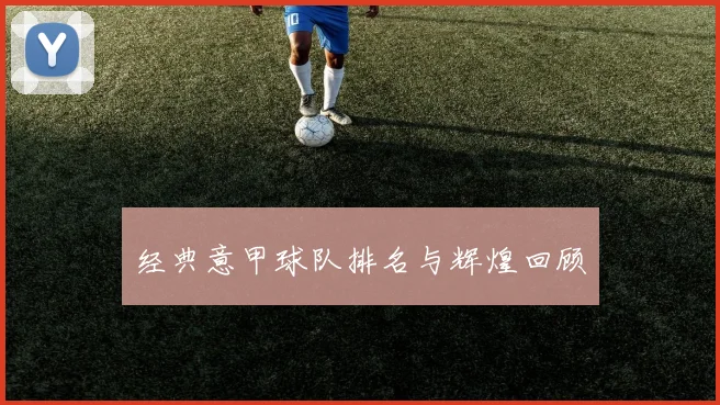 经典意甲球队排名与辉煌回顾
