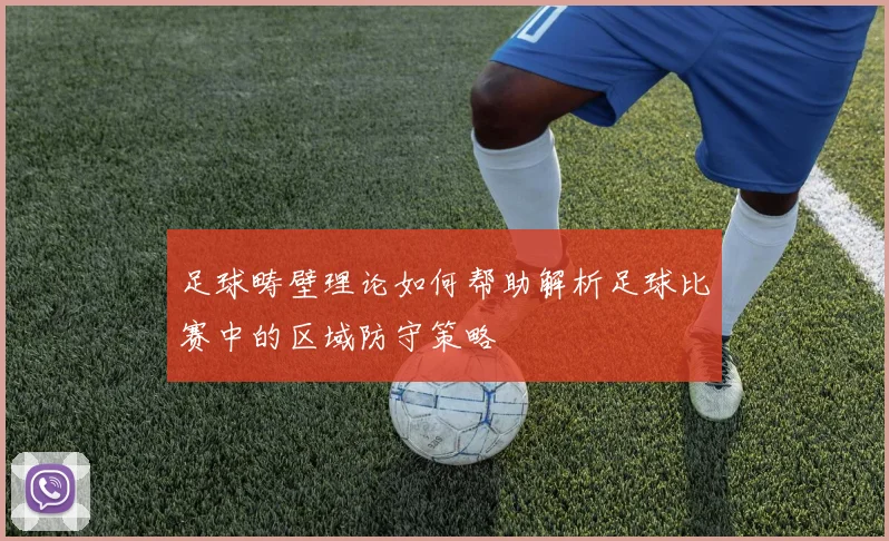 足球畴壁理论如何帮助解析足球比赛中的区域防守策略