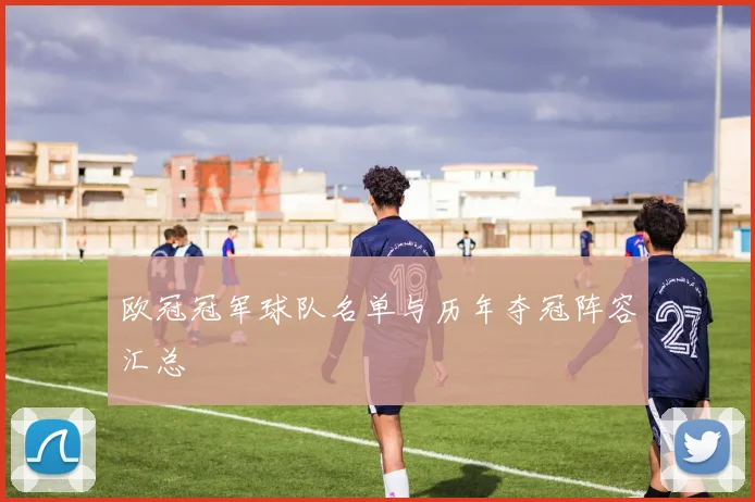 欧冠冠军球队名单与历年夺冠阵容汇总