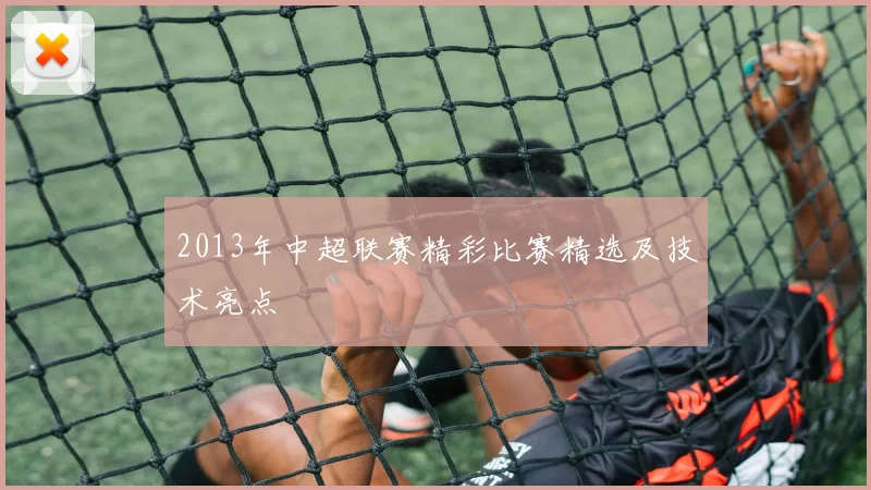 2013年中超联赛精彩比赛精选及技术亮点