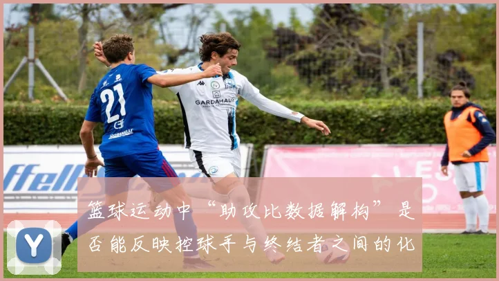 篮球运动中“助攻比数据解构”是否能反映控球手与终结者之间的化学反应