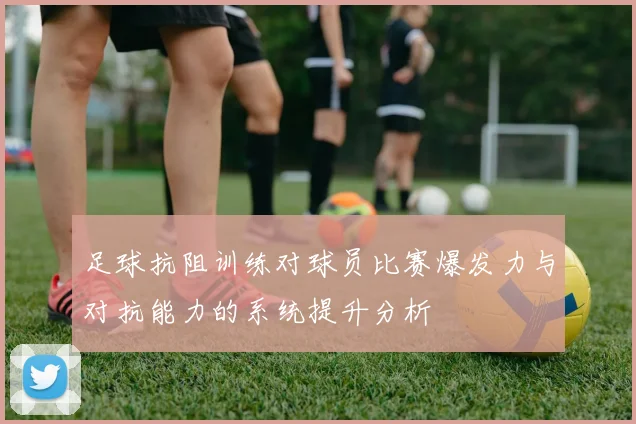 足球抗阻训练对球员比赛爆发力与对抗能力的系统提升分析